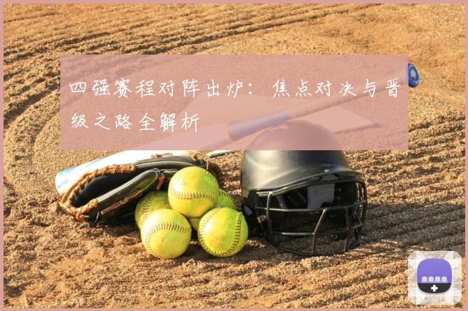 四强赛程对阵出炉:焦点对决与晋级之路全解析