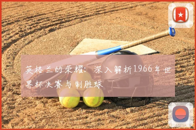 英格兰的荣耀:深入解析1966年世界杯决赛与制胜球