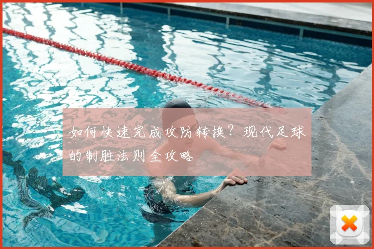 如何快速完成攻防转换？现代足球的制胜法则全攻略