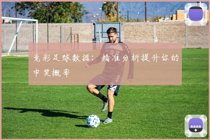 竞彩足球数据：精准分析提升你的中奖概率