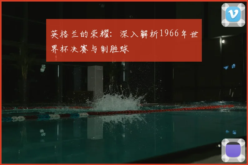 英格兰的荣耀：深入解析1966年世界杯决赛与制胜球